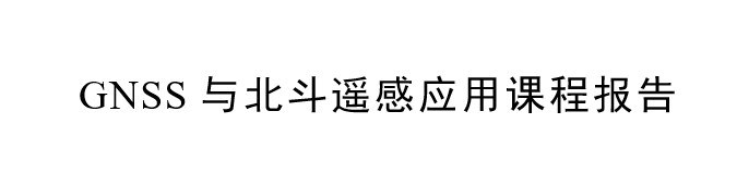 《GNSS与北斗遥感应用课程报告》